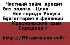 Частный займ, кредит без залога › Цена ­ 1 500 000 - Все города Услуги » Бухгалтерия и финансы   . Красноярский край,Бородино г.